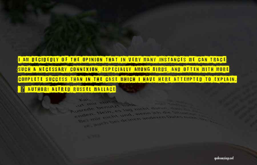 Alfred Russel Wallace Quotes: I Am Decidedly Of The Opinion That In Very Many Instances We Can Trace Such A Necessary Connexion, Especially Among