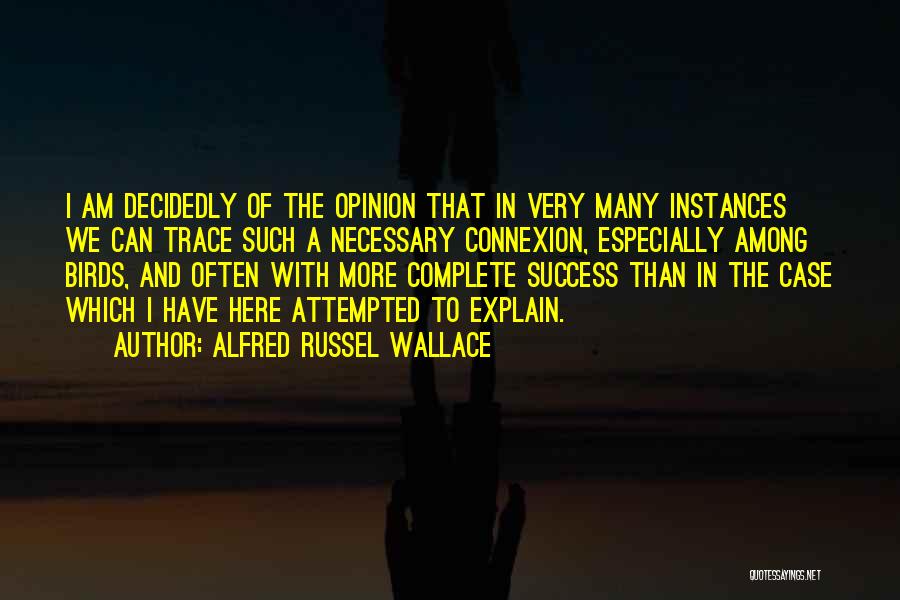 Alfred Russel Wallace Quotes: I Am Decidedly Of The Opinion That In Very Many Instances We Can Trace Such A Necessary Connexion, Especially Among