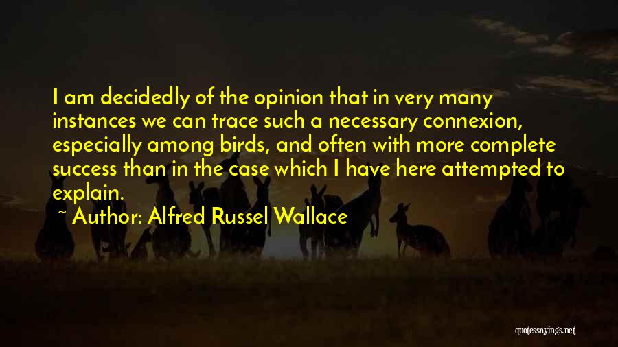 Alfred Russel Wallace Quotes: I Am Decidedly Of The Opinion That In Very Many Instances We Can Trace Such A Necessary Connexion, Especially Among