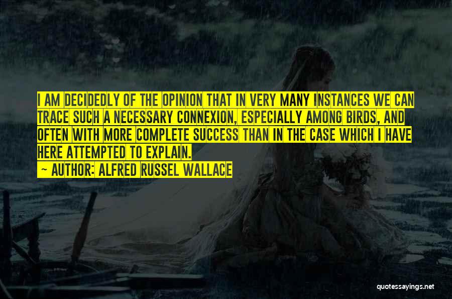 Alfred Russel Wallace Quotes: I Am Decidedly Of The Opinion That In Very Many Instances We Can Trace Such A Necessary Connexion, Especially Among