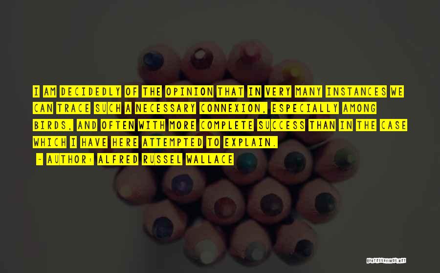 Alfred Russel Wallace Quotes: I Am Decidedly Of The Opinion That In Very Many Instances We Can Trace Such A Necessary Connexion, Especially Among