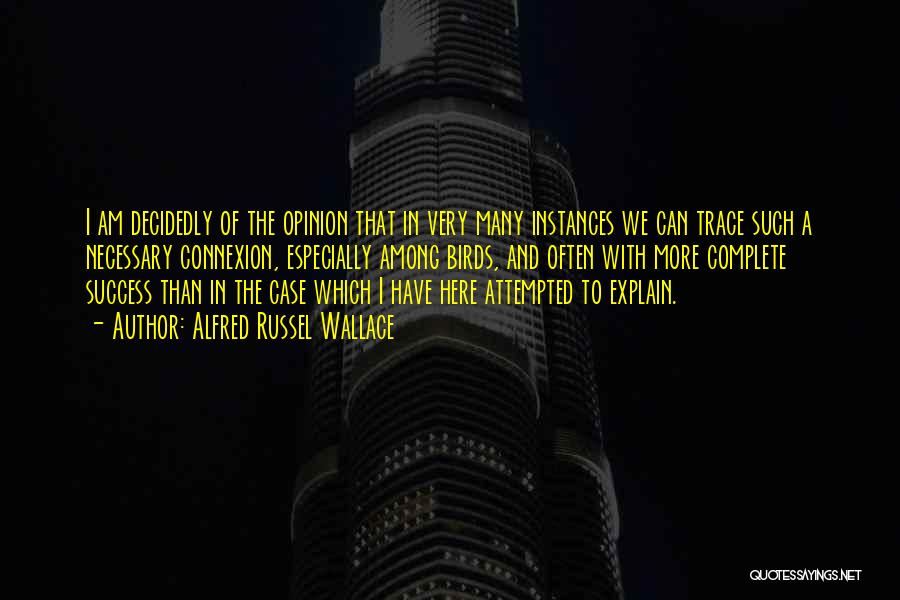 Alfred Russel Wallace Quotes: I Am Decidedly Of The Opinion That In Very Many Instances We Can Trace Such A Necessary Connexion, Especially Among