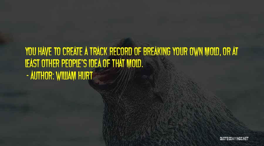 William Hurt Quotes: You Have To Create A Track Record Of Breaking Your Own Mold, Or At Least Other People's Idea Of That