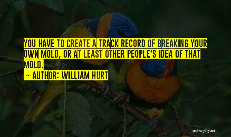 William Hurt Quotes: You Have To Create A Track Record Of Breaking Your Own Mold, Or At Least Other People's Idea Of That