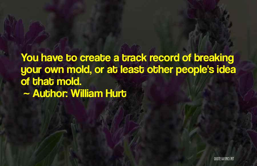 William Hurt Quotes: You Have To Create A Track Record Of Breaking Your Own Mold, Or At Least Other People's Idea Of That