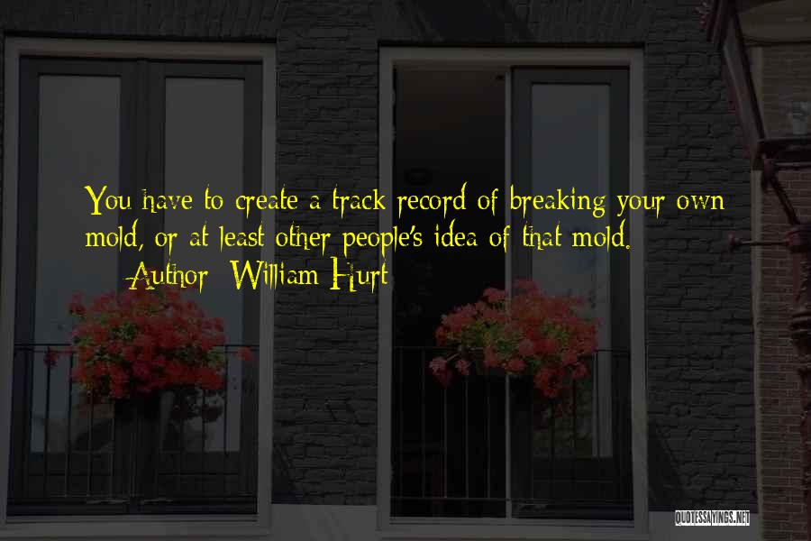 William Hurt Quotes: You Have To Create A Track Record Of Breaking Your Own Mold, Or At Least Other People's Idea Of That