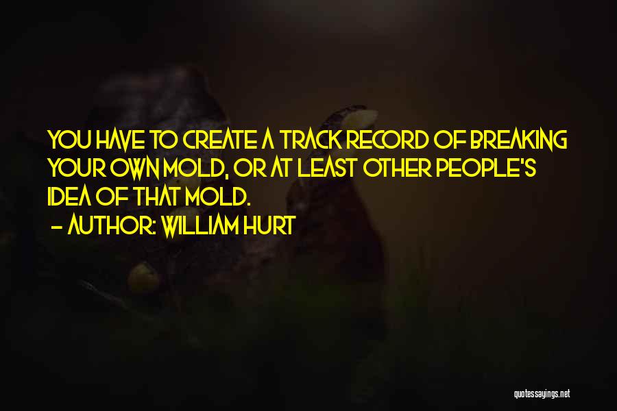 William Hurt Quotes: You Have To Create A Track Record Of Breaking Your Own Mold, Or At Least Other People's Idea Of That