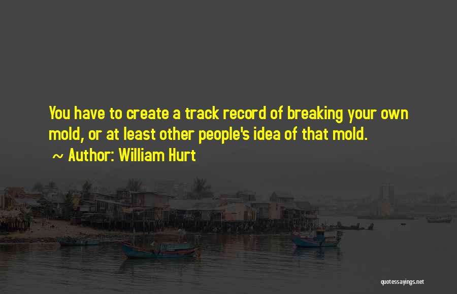 William Hurt Quotes: You Have To Create A Track Record Of Breaking Your Own Mold, Or At Least Other People's Idea Of That