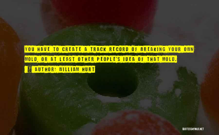 William Hurt Quotes: You Have To Create A Track Record Of Breaking Your Own Mold, Or At Least Other People's Idea Of That