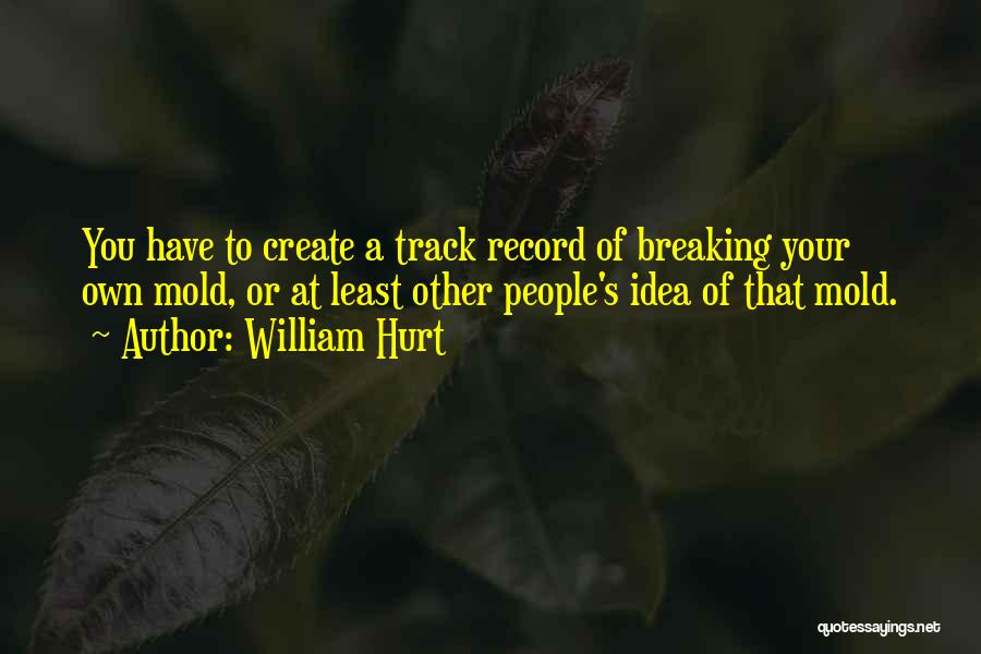 William Hurt Quotes: You Have To Create A Track Record Of Breaking Your Own Mold, Or At Least Other People's Idea Of That