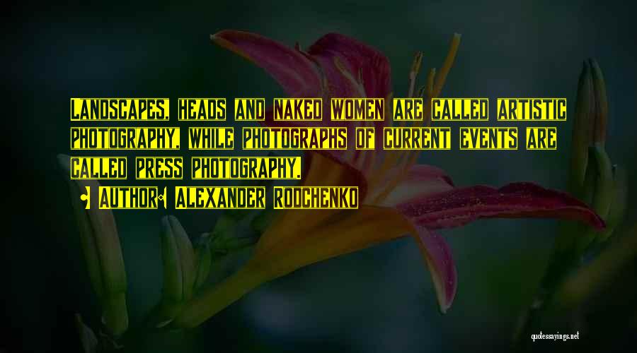 Alexander Rodchenko Quotes: Landscapes, Heads And Naked Women Are Called Artistic Photography, While Photographs Of Current Events Are Called Press Photography.