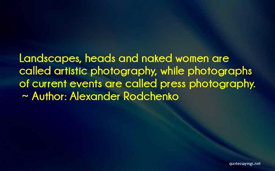 Alexander Rodchenko Quotes: Landscapes, Heads And Naked Women Are Called Artistic Photography, While Photographs Of Current Events Are Called Press Photography.