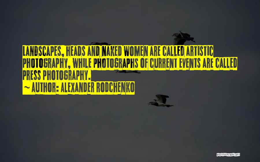 Alexander Rodchenko Quotes: Landscapes, Heads And Naked Women Are Called Artistic Photography, While Photographs Of Current Events Are Called Press Photography.