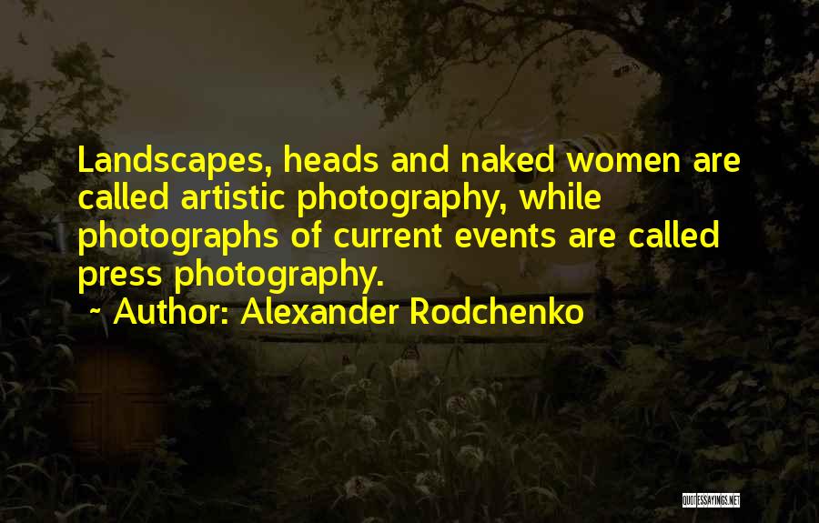 Alexander Rodchenko Quotes: Landscapes, Heads And Naked Women Are Called Artistic Photography, While Photographs Of Current Events Are Called Press Photography.