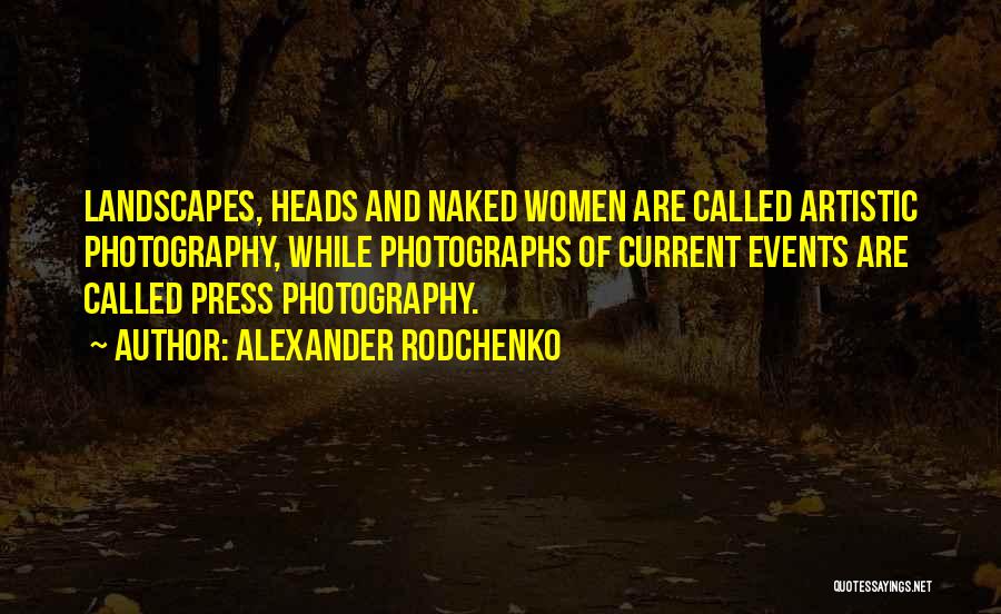 Alexander Rodchenko Quotes: Landscapes, Heads And Naked Women Are Called Artistic Photography, While Photographs Of Current Events Are Called Press Photography.