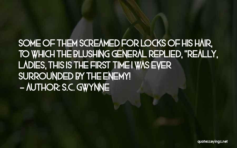 S.C. Gwynne Quotes: Some Of Them Screamed For Locks Of His Hair, To Which The Blushing General Replied, Really, Ladies, This Is The