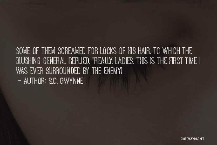 S.C. Gwynne Quotes: Some Of Them Screamed For Locks Of His Hair, To Which The Blushing General Replied, Really, Ladies, This Is The