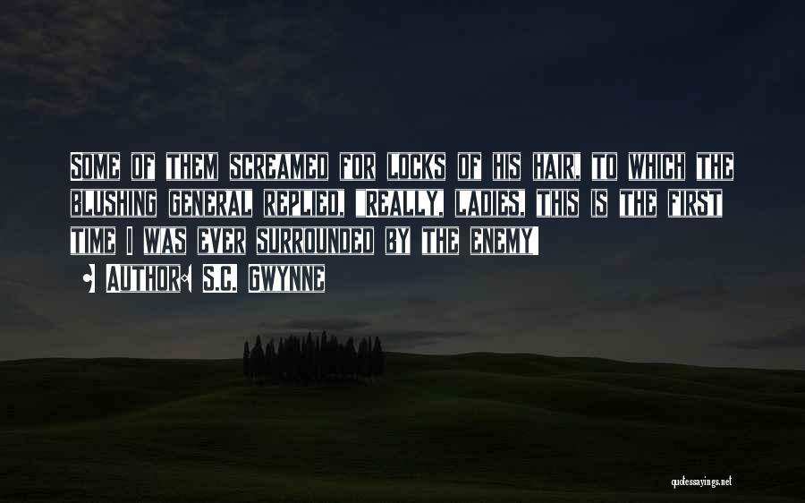 S.C. Gwynne Quotes: Some Of Them Screamed For Locks Of His Hair, To Which The Blushing General Replied, Really, Ladies, This Is The
