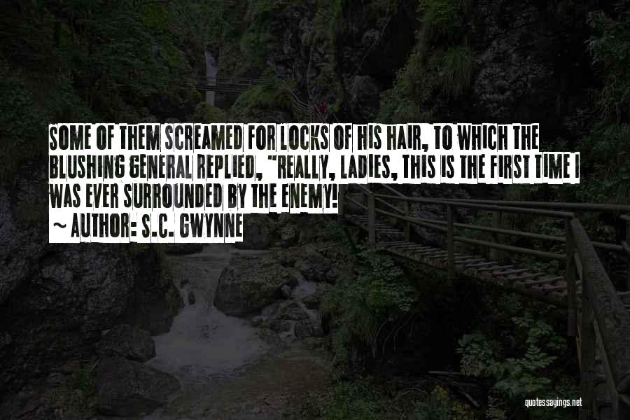 S.C. Gwynne Quotes: Some Of Them Screamed For Locks Of His Hair, To Which The Blushing General Replied, Really, Ladies, This Is The