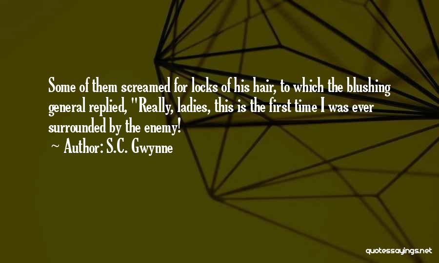 S.C. Gwynne Quotes: Some Of Them Screamed For Locks Of His Hair, To Which The Blushing General Replied, Really, Ladies, This Is The