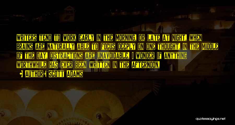 Scott Adams Quotes: Writers Tend To Work Early In The Morning, Or Late At Night, When Brains Are Naturally Able To Focus Deeply