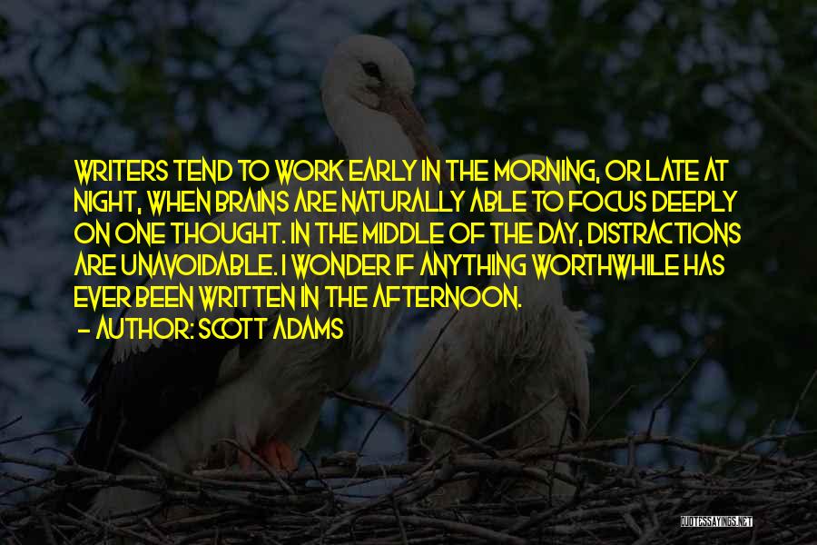 Scott Adams Quotes: Writers Tend To Work Early In The Morning, Or Late At Night, When Brains Are Naturally Able To Focus Deeply