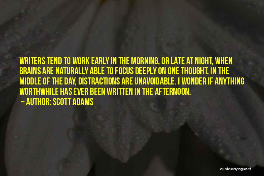 Scott Adams Quotes: Writers Tend To Work Early In The Morning, Or Late At Night, When Brains Are Naturally Able To Focus Deeply