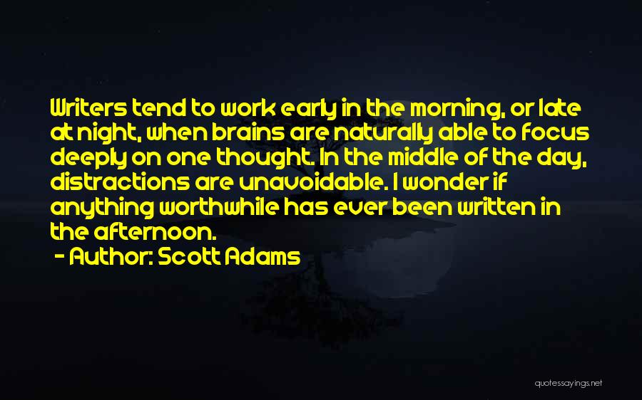 Scott Adams Quotes: Writers Tend To Work Early In The Morning, Or Late At Night, When Brains Are Naturally Able To Focus Deeply