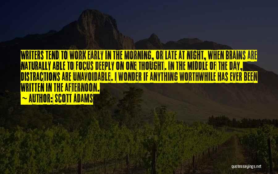 Scott Adams Quotes: Writers Tend To Work Early In The Morning, Or Late At Night, When Brains Are Naturally Able To Focus Deeply