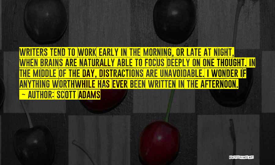 Scott Adams Quotes: Writers Tend To Work Early In The Morning, Or Late At Night, When Brains Are Naturally Able To Focus Deeply