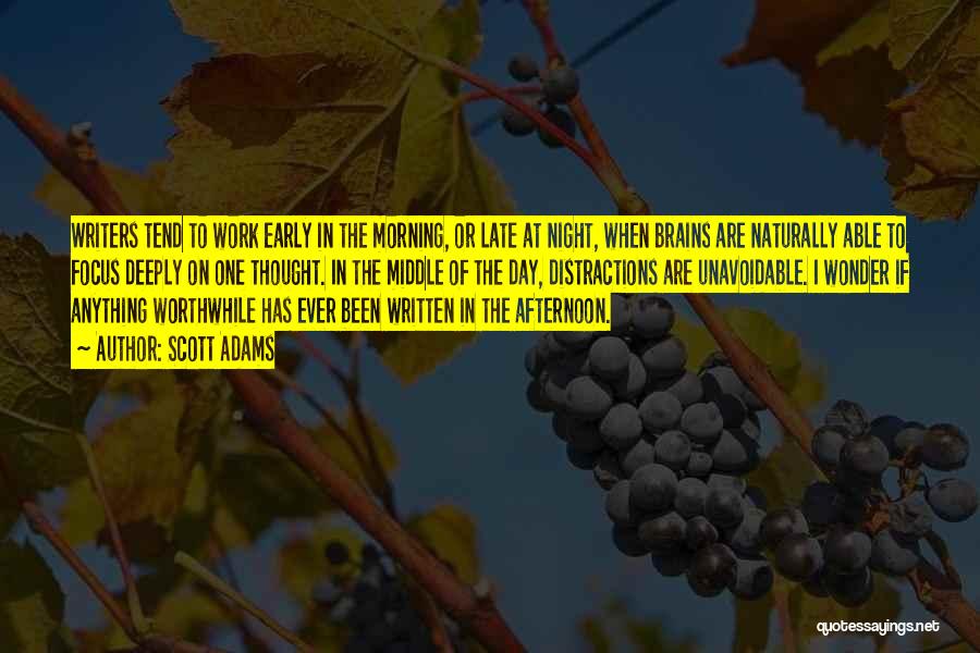 Scott Adams Quotes: Writers Tend To Work Early In The Morning, Or Late At Night, When Brains Are Naturally Able To Focus Deeply