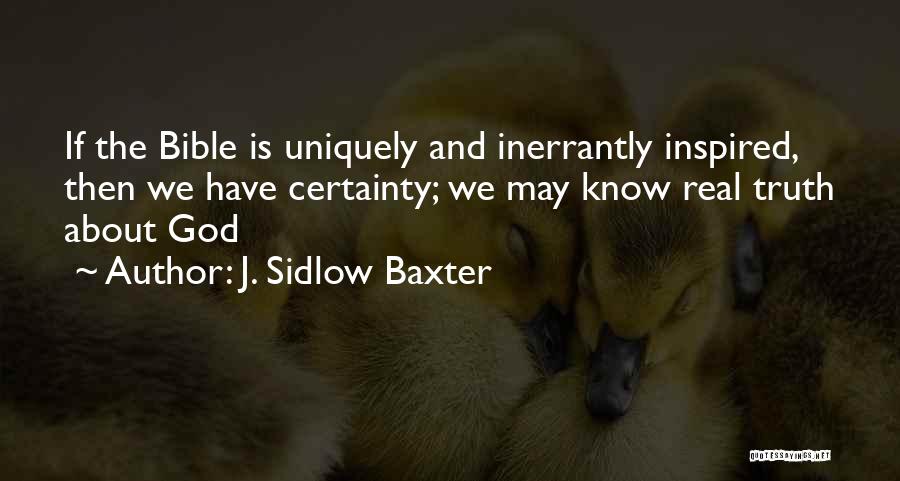 J. Sidlow Baxter Quotes: If The Bible Is Uniquely And Inerrantly Inspired, Then We Have Certainty; We May Know Real Truth About God