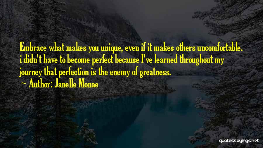 Janelle Monae Quotes: Embrace What Makes You Unique, Even If It Makes Others Uncomfortable. I Didn't Have To Become Perfect Because I've Learned