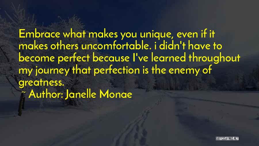 Janelle Monae Quotes: Embrace What Makes You Unique, Even If It Makes Others Uncomfortable. I Didn't Have To Become Perfect Because I've Learned