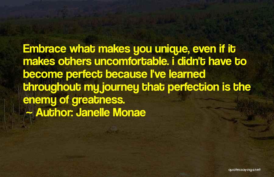Janelle Monae Quotes: Embrace What Makes You Unique, Even If It Makes Others Uncomfortable. I Didn't Have To Become Perfect Because I've Learned