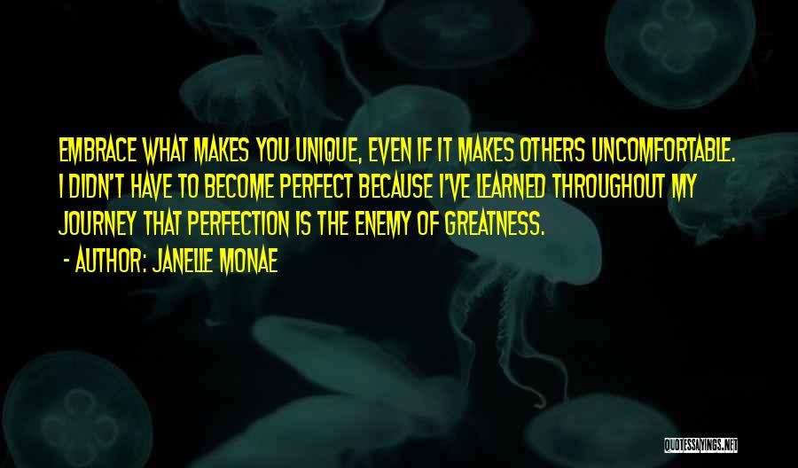 Janelle Monae Quotes: Embrace What Makes You Unique, Even If It Makes Others Uncomfortable. I Didn't Have To Become Perfect Because I've Learned