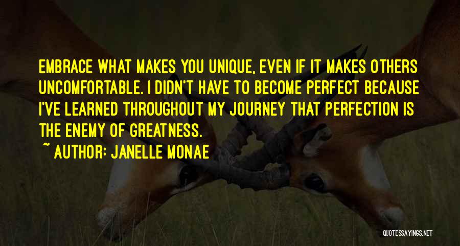 Janelle Monae Quotes: Embrace What Makes You Unique, Even If It Makes Others Uncomfortable. I Didn't Have To Become Perfect Because I've Learned