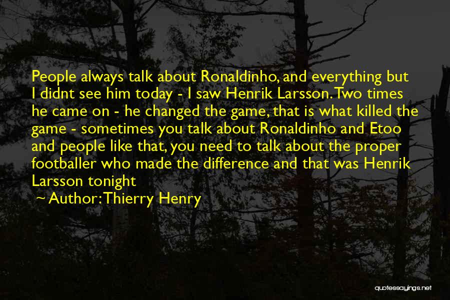 Thierry Henry Quotes: People Always Talk About Ronaldinho, And Everything But I Didnt See Him Today - I Saw Henrik Larsson. Two Times