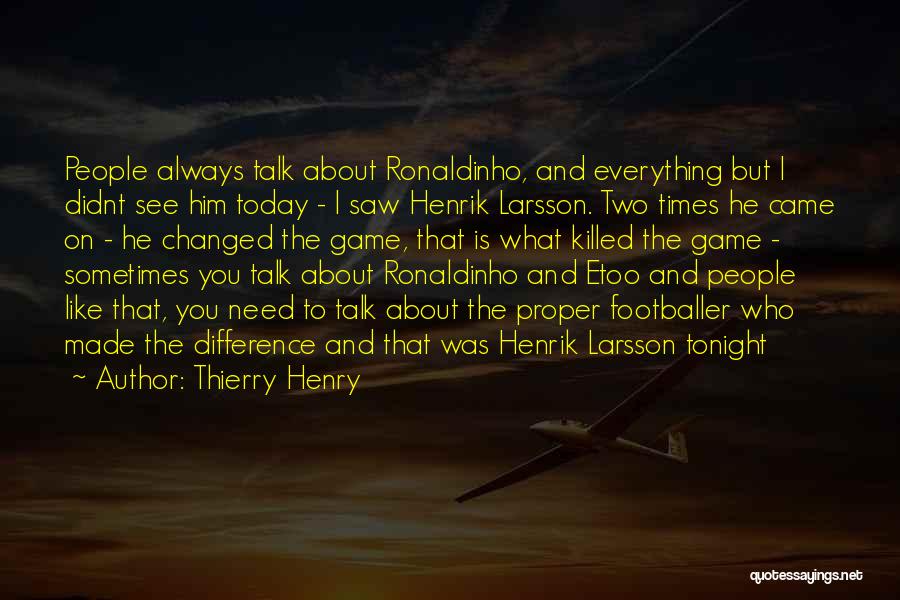 Thierry Henry Quotes: People Always Talk About Ronaldinho, And Everything But I Didnt See Him Today - I Saw Henrik Larsson. Two Times