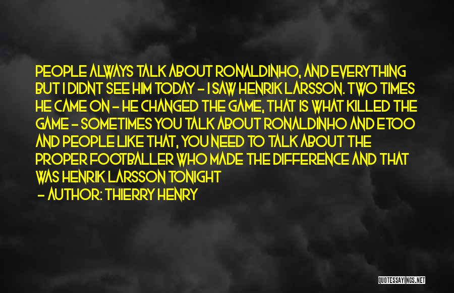 Thierry Henry Quotes: People Always Talk About Ronaldinho, And Everything But I Didnt See Him Today - I Saw Henrik Larsson. Two Times