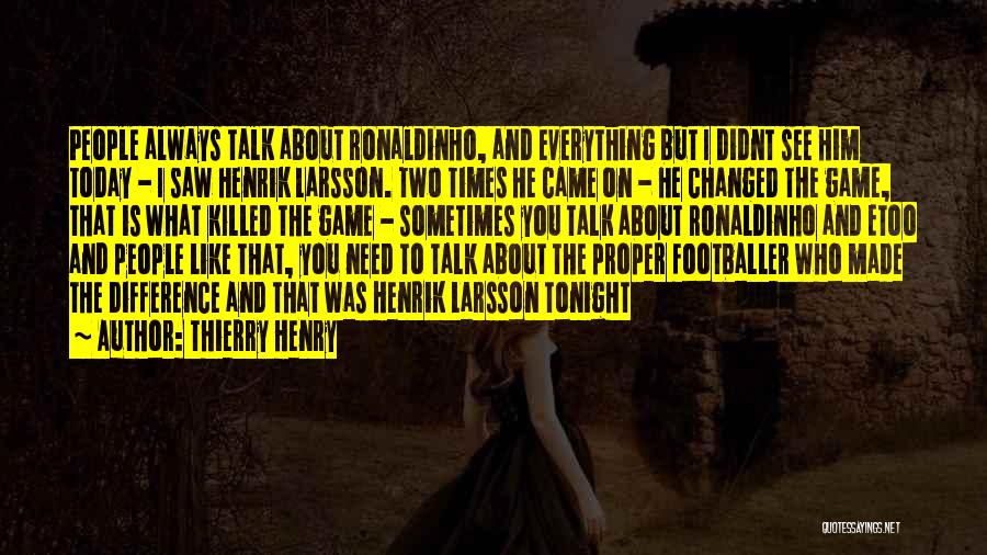 Thierry Henry Quotes: People Always Talk About Ronaldinho, And Everything But I Didnt See Him Today - I Saw Henrik Larsson. Two Times