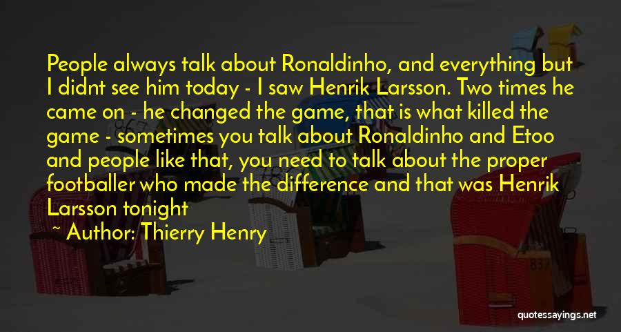 Thierry Henry Quotes: People Always Talk About Ronaldinho, And Everything But I Didnt See Him Today - I Saw Henrik Larsson. Two Times