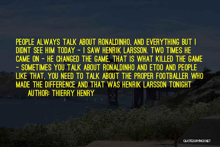 Thierry Henry Quotes: People Always Talk About Ronaldinho, And Everything But I Didnt See Him Today - I Saw Henrik Larsson. Two Times
