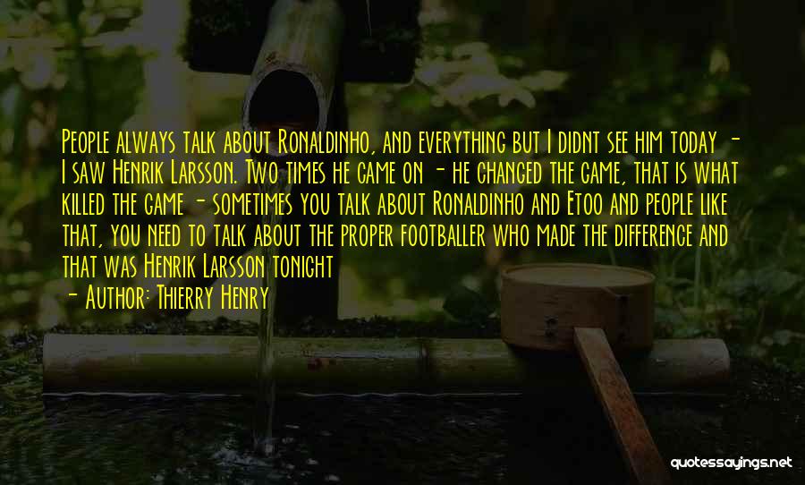 Thierry Henry Quotes: People Always Talk About Ronaldinho, And Everything But I Didnt See Him Today - I Saw Henrik Larsson. Two Times