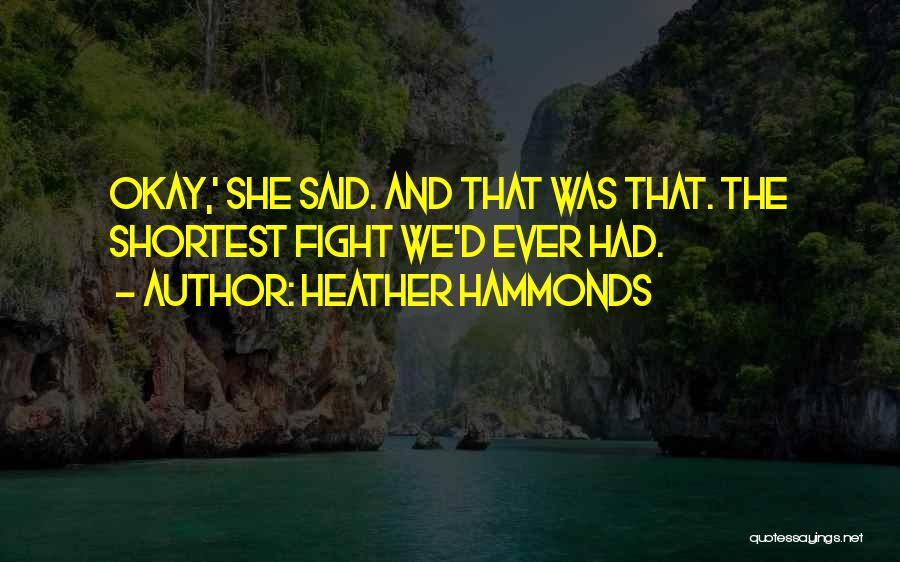 Heather Hammonds Quotes: Okay,' She Said. And That Was That. The Shortest Fight We'd Ever Had.