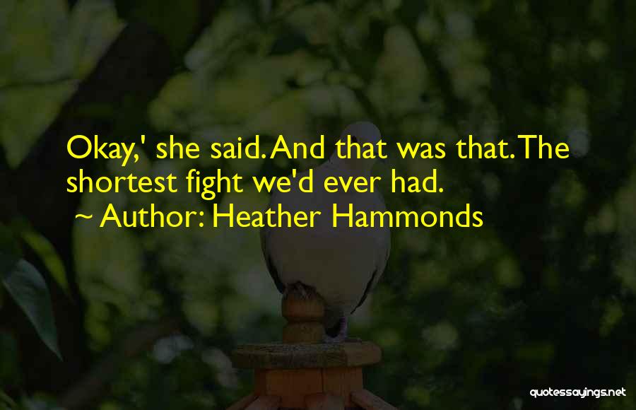 Heather Hammonds Quotes: Okay,' She Said. And That Was That. The Shortest Fight We'd Ever Had.