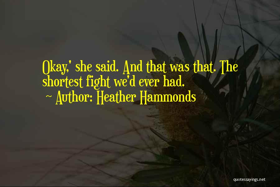 Heather Hammonds Quotes: Okay,' She Said. And That Was That. The Shortest Fight We'd Ever Had.
