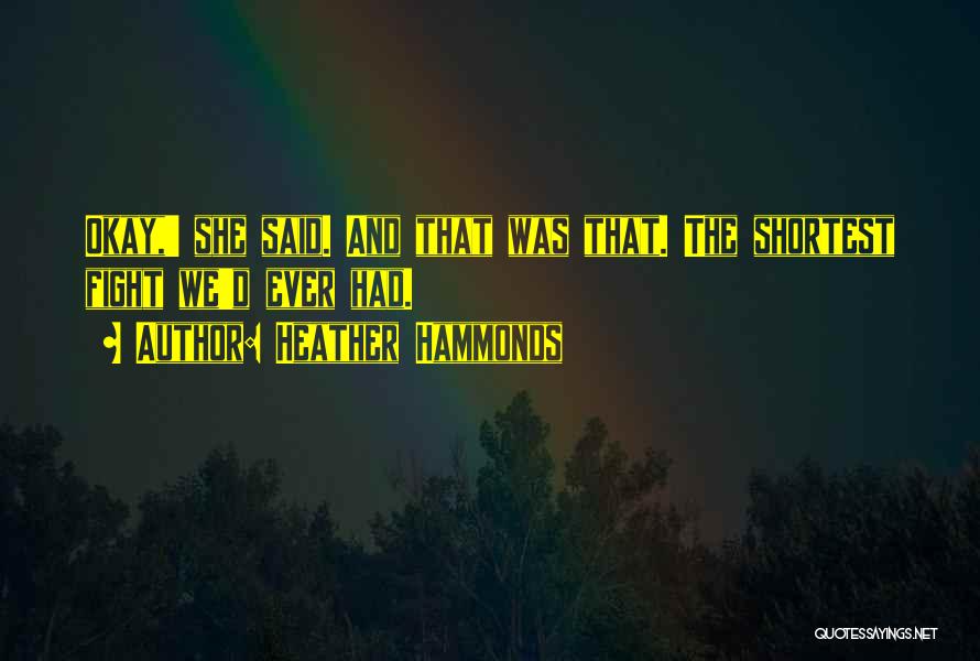 Heather Hammonds Quotes: Okay,' She Said. And That Was That. The Shortest Fight We'd Ever Had.