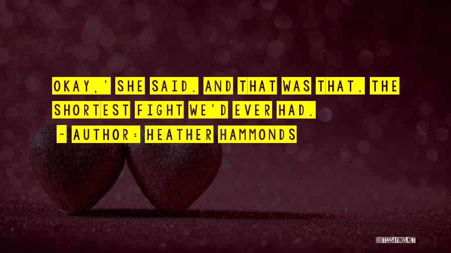 Heather Hammonds Quotes: Okay,' She Said. And That Was That. The Shortest Fight We'd Ever Had.