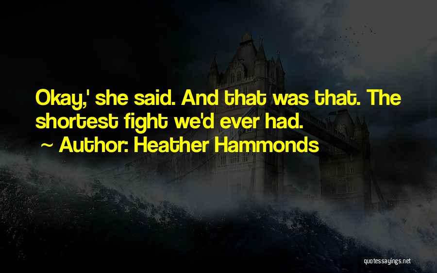Heather Hammonds Quotes: Okay,' She Said. And That Was That. The Shortest Fight We'd Ever Had.